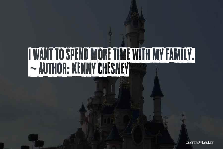 Kenny Chesney Quotes: I Want To Spend More Time With My Family.