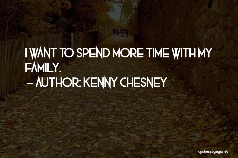 Kenny Chesney Quotes: I Want To Spend More Time With My Family.