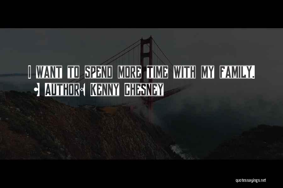 Kenny Chesney Quotes: I Want To Spend More Time With My Family.