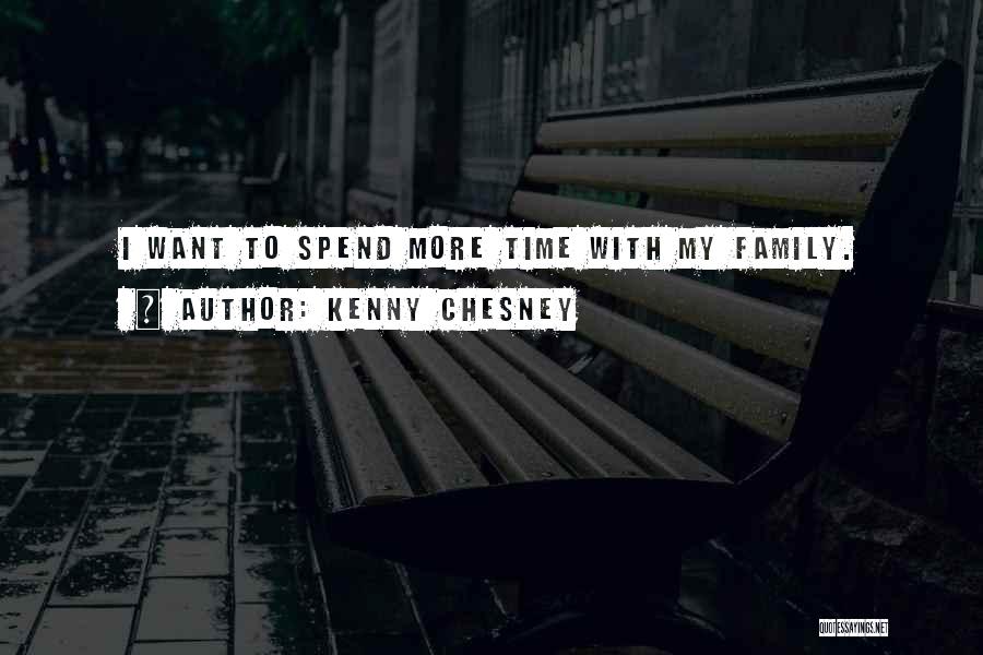 Kenny Chesney Quotes: I Want To Spend More Time With My Family.