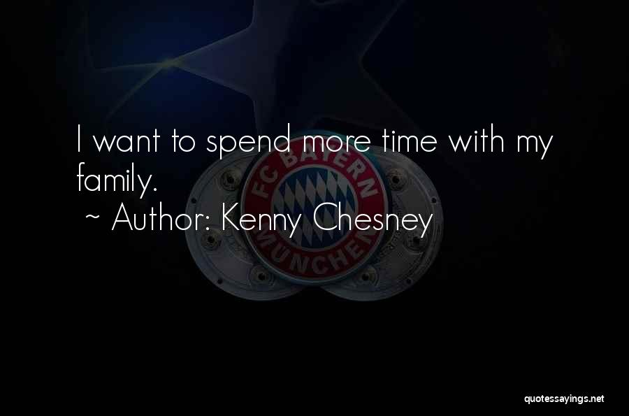 Kenny Chesney Quotes: I Want To Spend More Time With My Family.