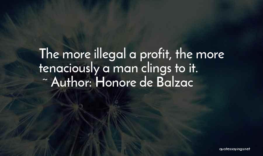 Honore De Balzac Quotes: The More Illegal A Profit, The More Tenaciously A Man Clings To It.