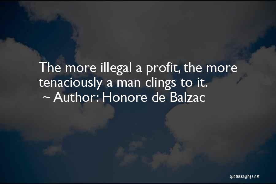 Honore De Balzac Quotes: The More Illegal A Profit, The More Tenaciously A Man Clings To It.