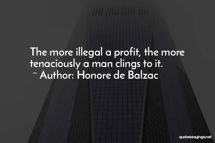 Honore De Balzac Quotes: The More Illegal A Profit, The More Tenaciously A Man Clings To It.