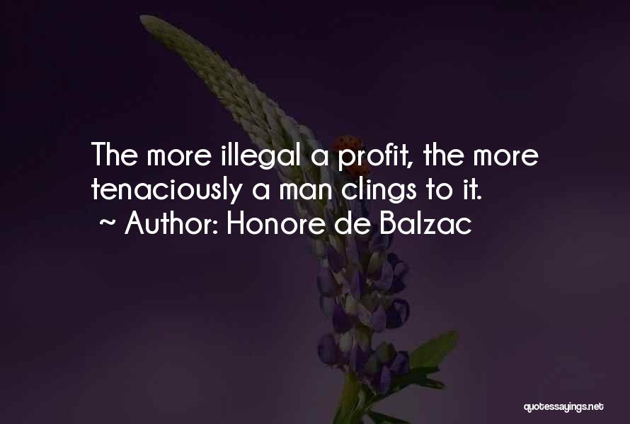 Honore De Balzac Quotes: The More Illegal A Profit, The More Tenaciously A Man Clings To It.