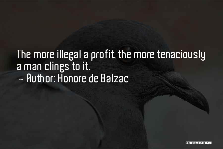 Honore De Balzac Quotes: The More Illegal A Profit, The More Tenaciously A Man Clings To It.