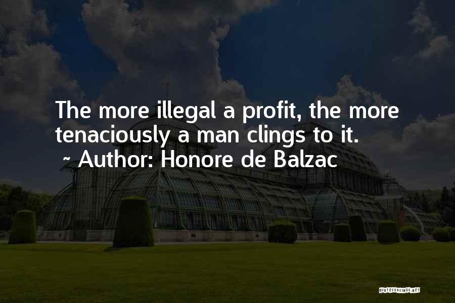 Honore De Balzac Quotes: The More Illegal A Profit, The More Tenaciously A Man Clings To It.