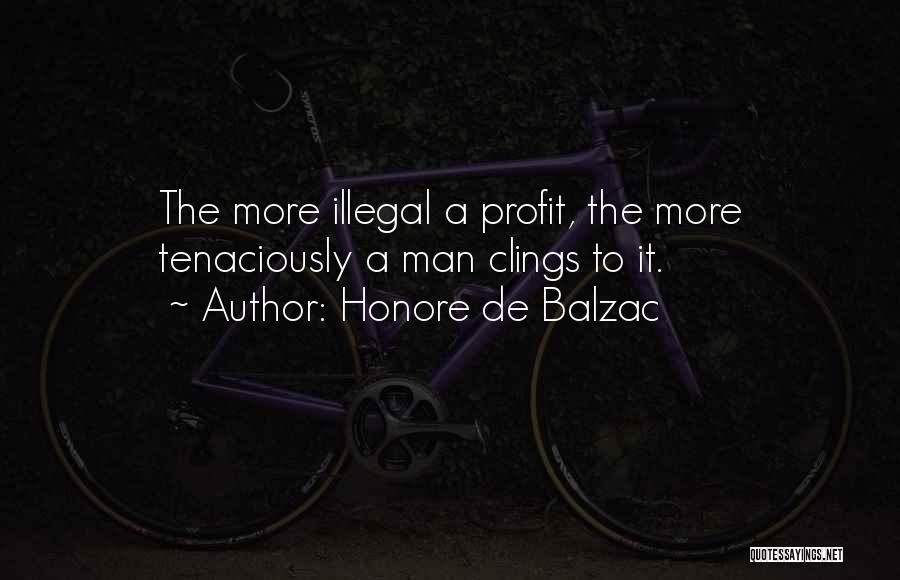 Honore De Balzac Quotes: The More Illegal A Profit, The More Tenaciously A Man Clings To It.