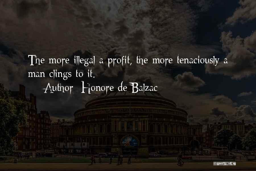 Honore De Balzac Quotes: The More Illegal A Profit, The More Tenaciously A Man Clings To It.