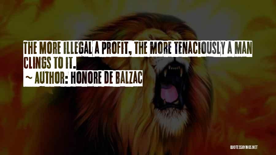Honore De Balzac Quotes: The More Illegal A Profit, The More Tenaciously A Man Clings To It.