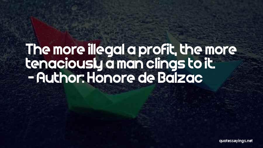 Honore De Balzac Quotes: The More Illegal A Profit, The More Tenaciously A Man Clings To It.