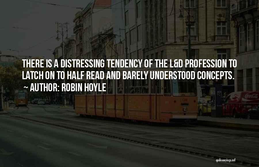 Robin Hoyle Quotes: There Is A Distressing Tendency Of The L&d Profession To Latch On To Half Read And Barely Understood Concepts.