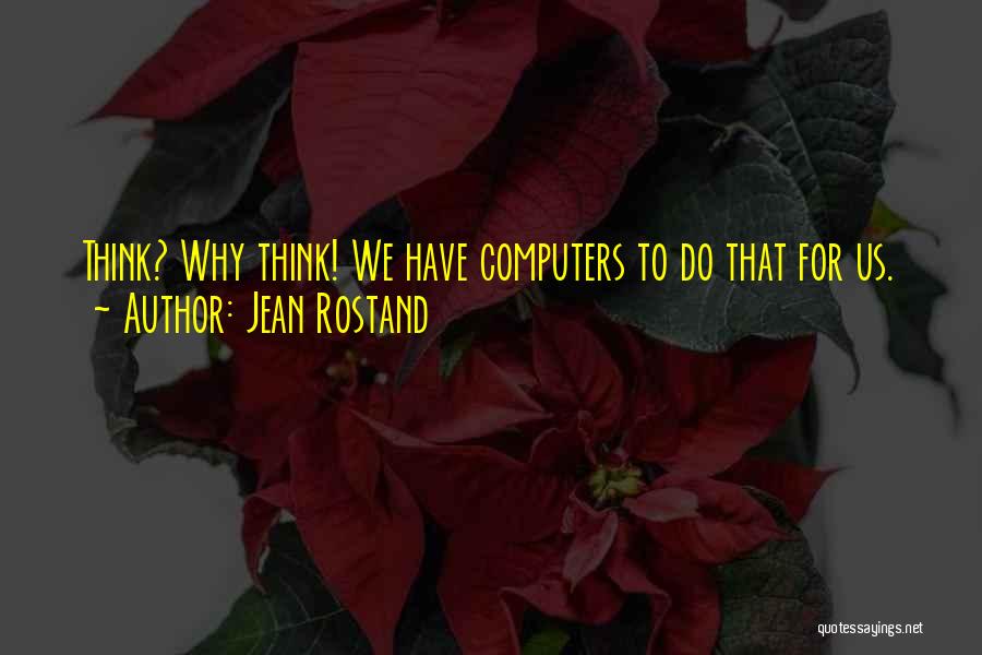 Jean Rostand Quotes: Think? Why Think! We Have Computers To Do That For Us.