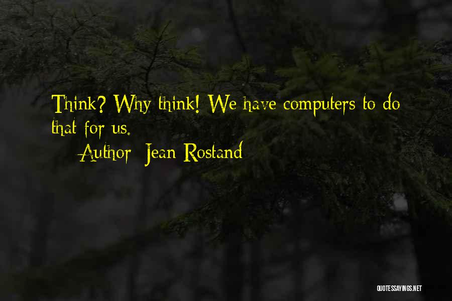 Jean Rostand Quotes: Think? Why Think! We Have Computers To Do That For Us.