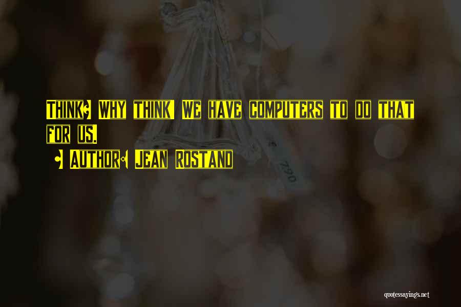 Jean Rostand Quotes: Think? Why Think! We Have Computers To Do That For Us.