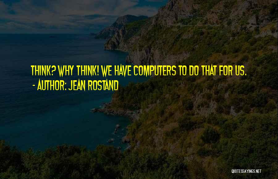 Jean Rostand Quotes: Think? Why Think! We Have Computers To Do That For Us.