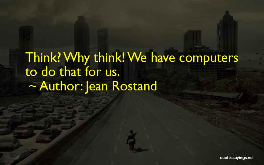 Jean Rostand Quotes: Think? Why Think! We Have Computers To Do That For Us.