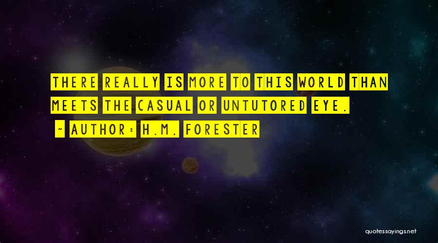 H.M. Forester Quotes: There Really Is More To This World Than Meets The Casual Or Untutored Eye.