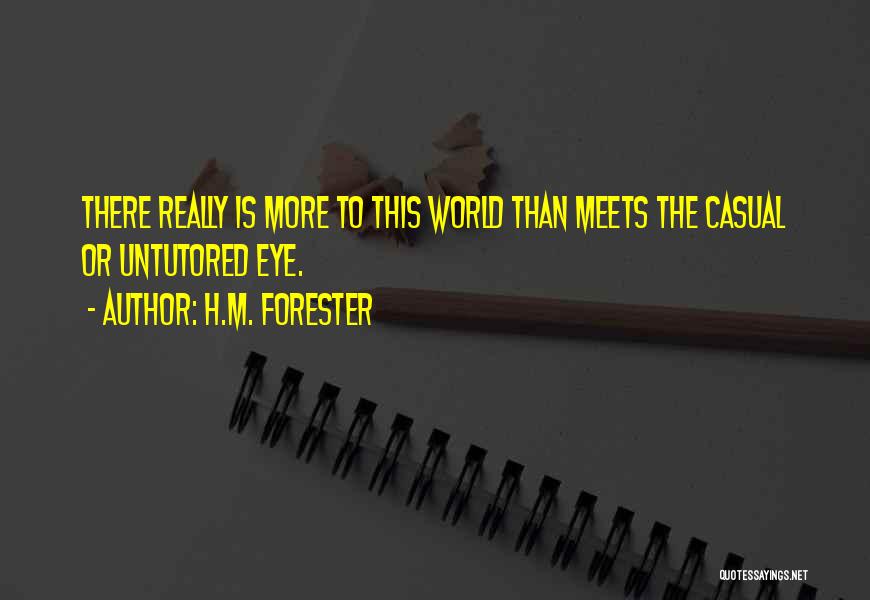 H.M. Forester Quotes: There Really Is More To This World Than Meets The Casual Or Untutored Eye.