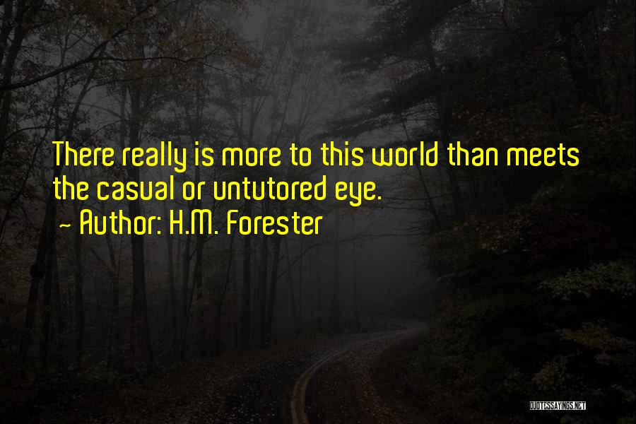 H.M. Forester Quotes: There Really Is More To This World Than Meets The Casual Or Untutored Eye.