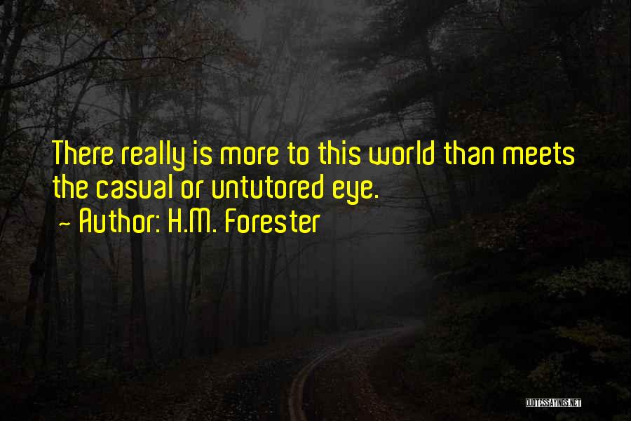 H.M. Forester Quotes: There Really Is More To This World Than Meets The Casual Or Untutored Eye.