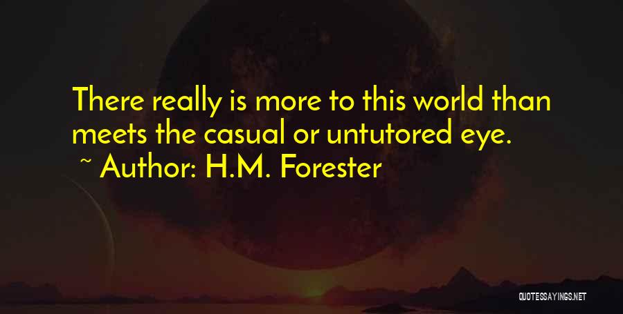 H.M. Forester Quotes: There Really Is More To This World Than Meets The Casual Or Untutored Eye.