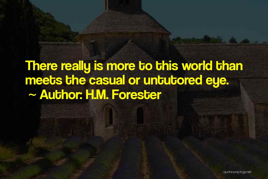 H.M. Forester Quotes: There Really Is More To This World Than Meets The Casual Or Untutored Eye.