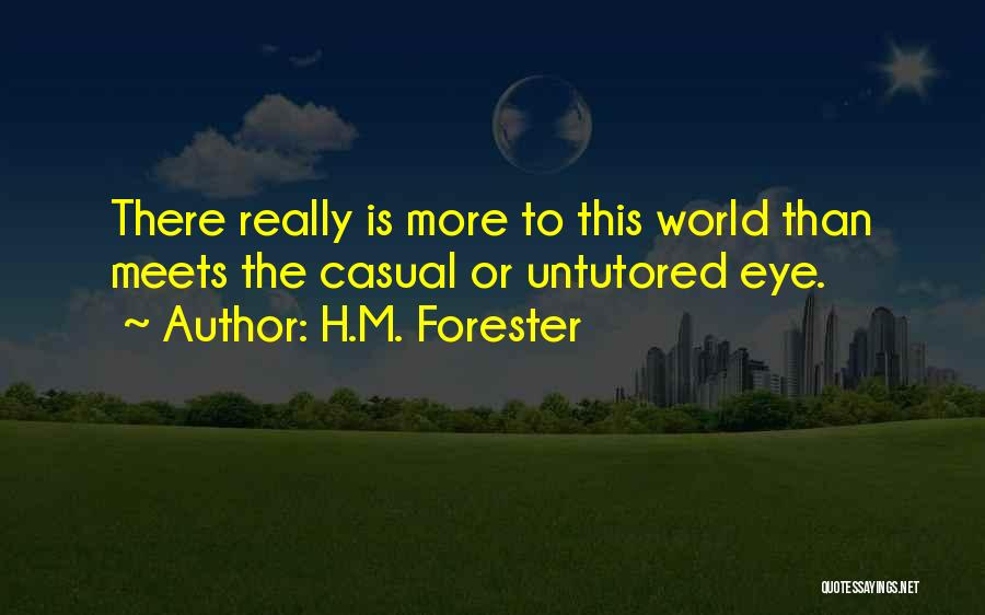 H.M. Forester Quotes: There Really Is More To This World Than Meets The Casual Or Untutored Eye.