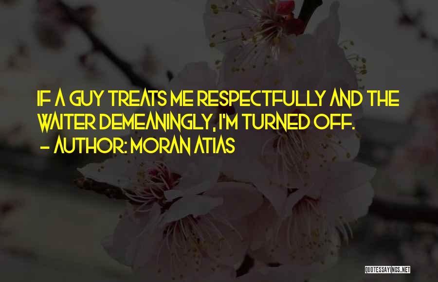 Moran Atias Quotes: If A Guy Treats Me Respectfully And The Waiter Demeaningly, I'm Turned Off.