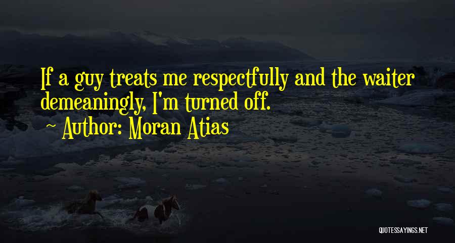 Moran Atias Quotes: If A Guy Treats Me Respectfully And The Waiter Demeaningly, I'm Turned Off.