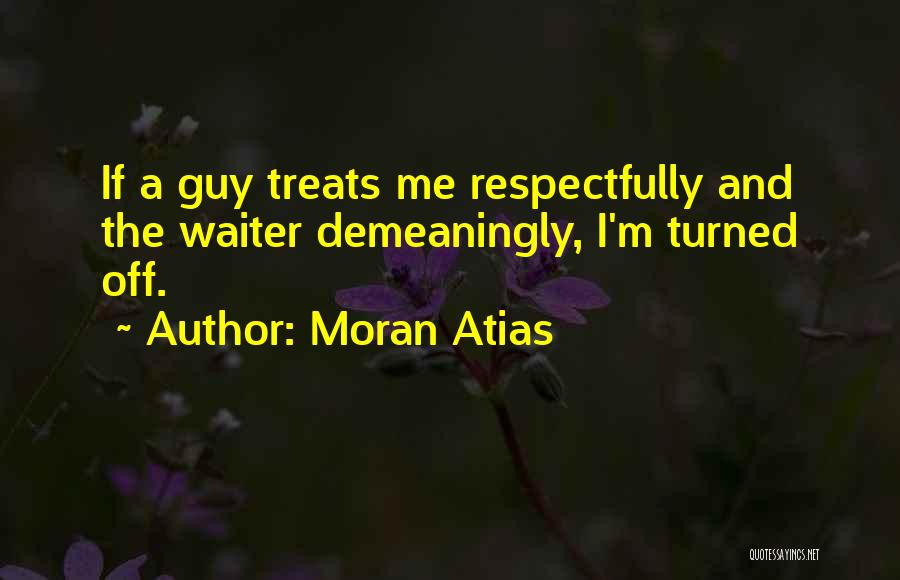 Moran Atias Quotes: If A Guy Treats Me Respectfully And The Waiter Demeaningly, I'm Turned Off.