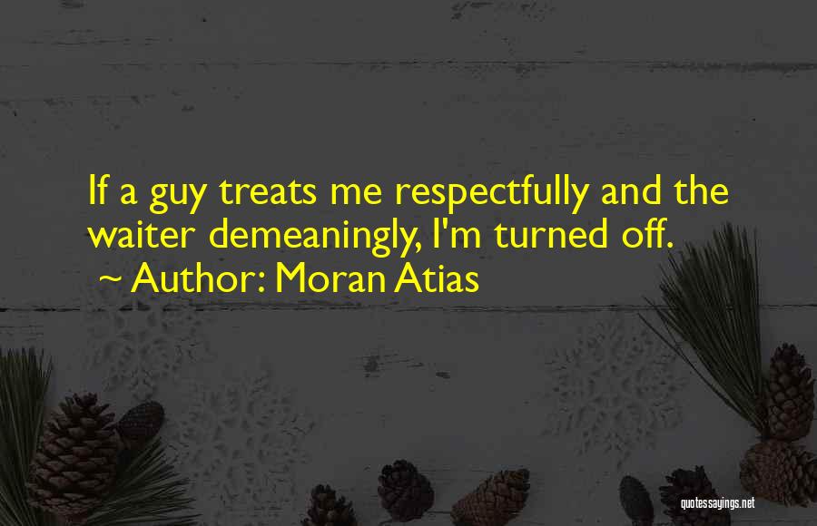 Moran Atias Quotes: If A Guy Treats Me Respectfully And The Waiter Demeaningly, I'm Turned Off.