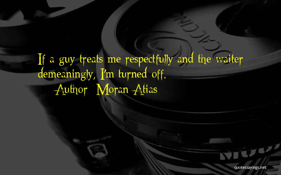 Moran Atias Quotes: If A Guy Treats Me Respectfully And The Waiter Demeaningly, I'm Turned Off.