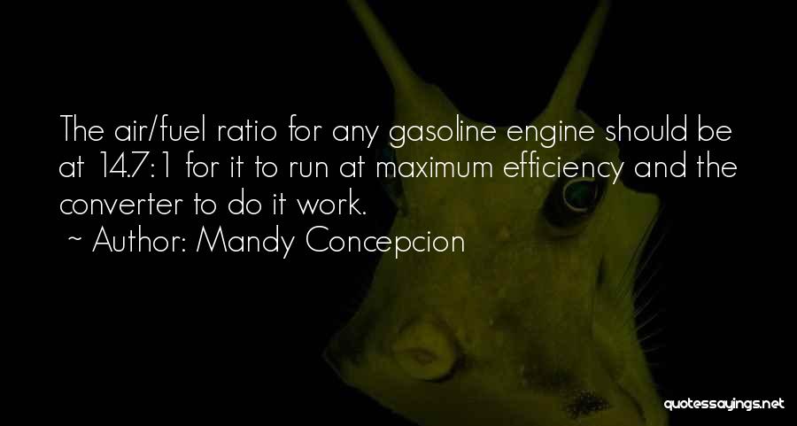 Mandy Concepcion Quotes: The Air/fuel Ratio For Any Gasoline Engine Should Be At 14.7:1 For It To Run At Maximum Efficiency And The