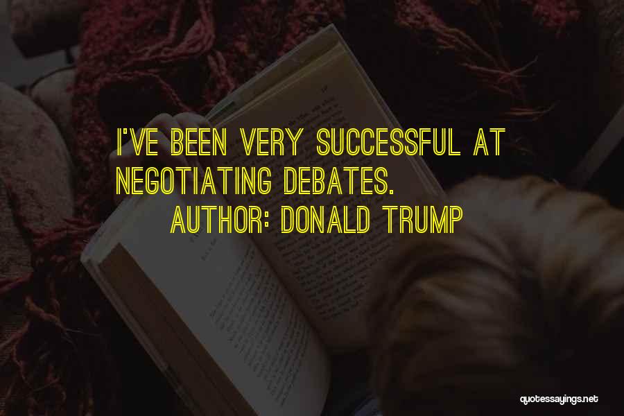 Donald Trump Quotes: I've Been Very Successful At Negotiating Debates.