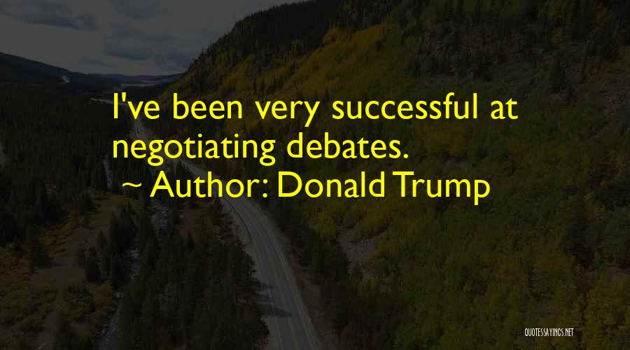 Donald Trump Quotes: I've Been Very Successful At Negotiating Debates.