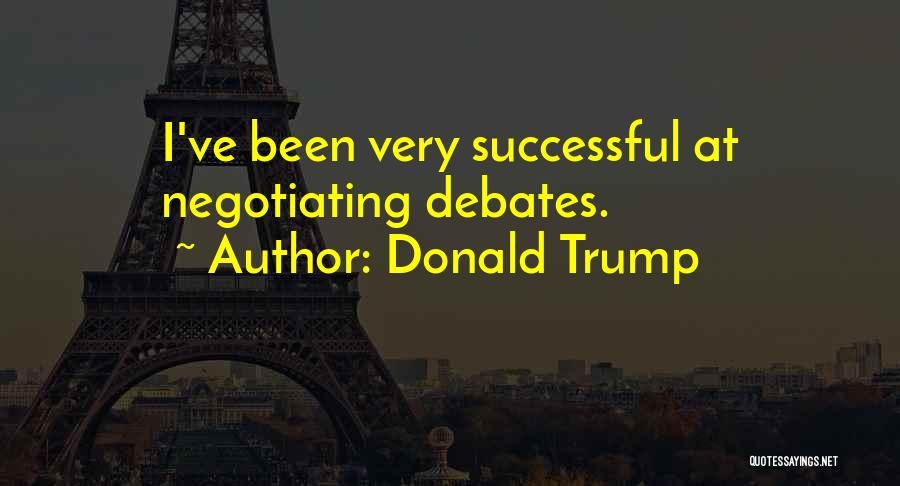 Donald Trump Quotes: I've Been Very Successful At Negotiating Debates.