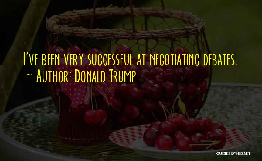 Donald Trump Quotes: I've Been Very Successful At Negotiating Debates.