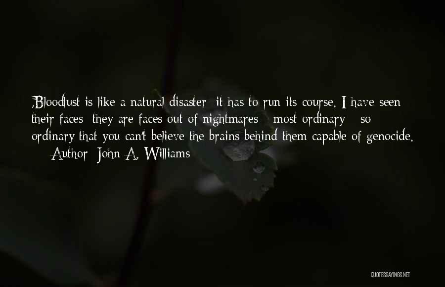 John A. Williams Quotes: ,bloodlust Is Like A Natural Disaster; It Has To Run Its Course. I Have Seen Their Faces; They Are Faces