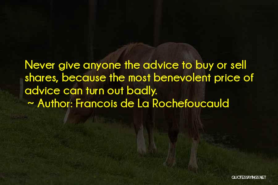 Francois De La Rochefoucauld Quotes: Never Give Anyone The Advice To Buy Or Sell Shares, Because The Most Benevolent Price Of Advice Can Turn Out