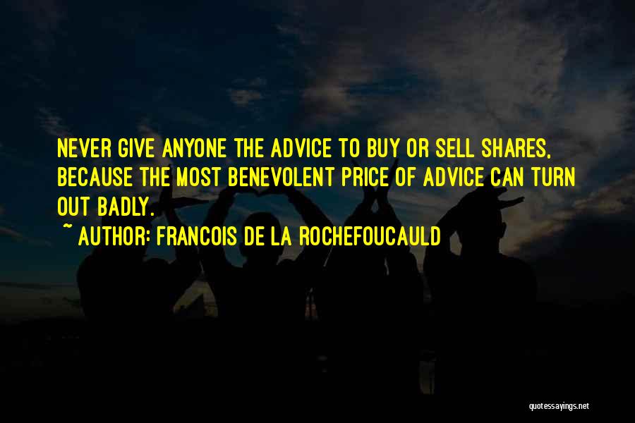 Francois De La Rochefoucauld Quotes: Never Give Anyone The Advice To Buy Or Sell Shares, Because The Most Benevolent Price Of Advice Can Turn Out