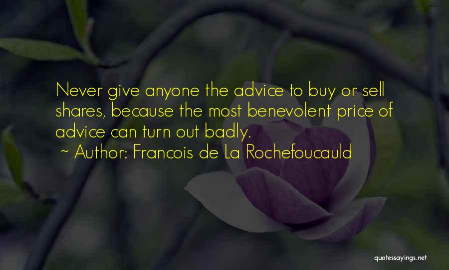 Francois De La Rochefoucauld Quotes: Never Give Anyone The Advice To Buy Or Sell Shares, Because The Most Benevolent Price Of Advice Can Turn Out