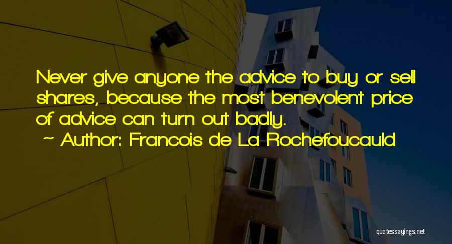 Francois De La Rochefoucauld Quotes: Never Give Anyone The Advice To Buy Or Sell Shares, Because The Most Benevolent Price Of Advice Can Turn Out