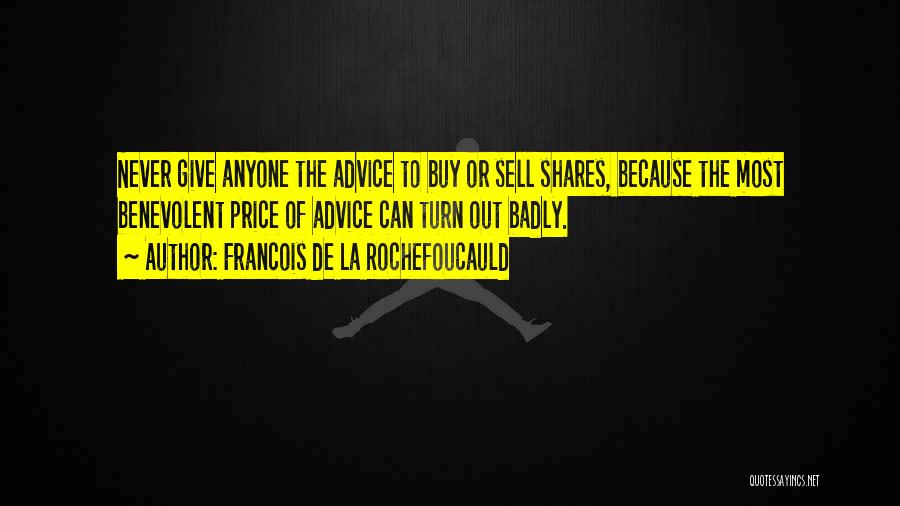 Francois De La Rochefoucauld Quotes: Never Give Anyone The Advice To Buy Or Sell Shares, Because The Most Benevolent Price Of Advice Can Turn Out