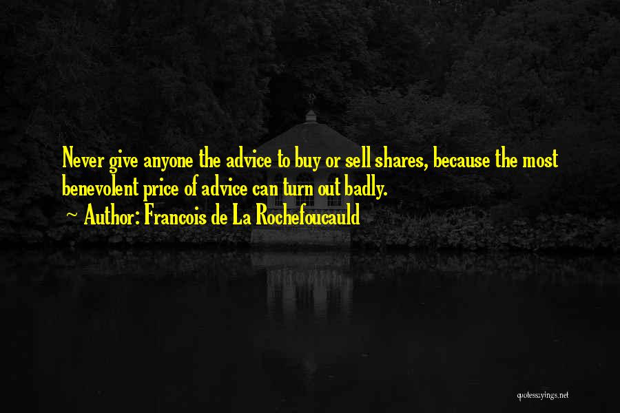 Francois De La Rochefoucauld Quotes: Never Give Anyone The Advice To Buy Or Sell Shares, Because The Most Benevolent Price Of Advice Can Turn Out