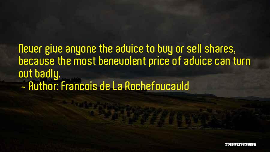 Francois De La Rochefoucauld Quotes: Never Give Anyone The Advice To Buy Or Sell Shares, Because The Most Benevolent Price Of Advice Can Turn Out