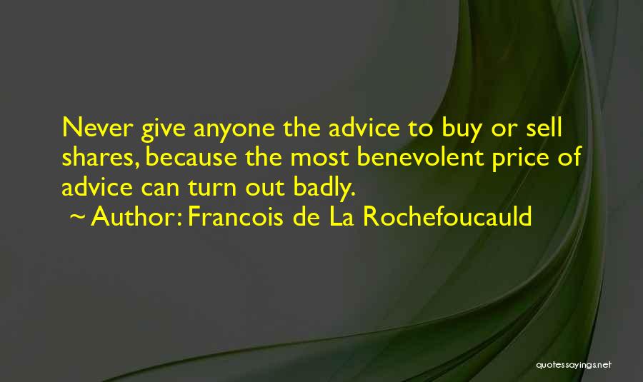 Francois De La Rochefoucauld Quotes: Never Give Anyone The Advice To Buy Or Sell Shares, Because The Most Benevolent Price Of Advice Can Turn Out