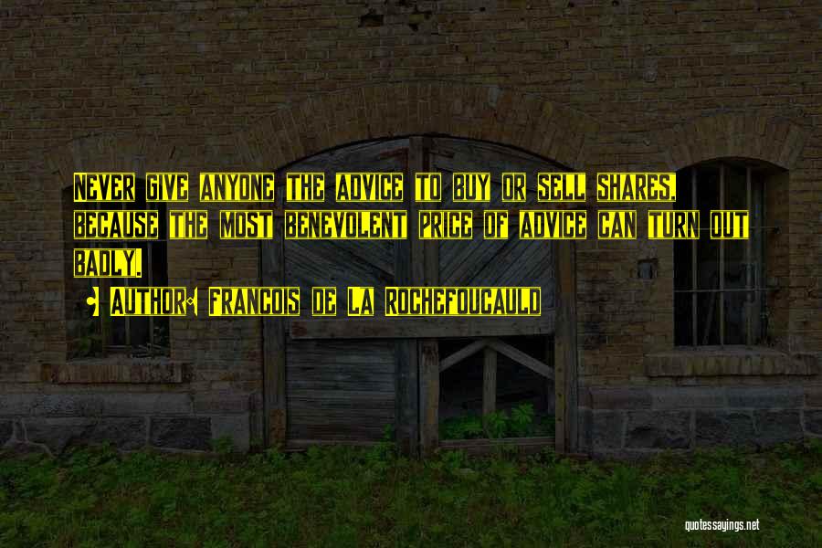 Francois De La Rochefoucauld Quotes: Never Give Anyone The Advice To Buy Or Sell Shares, Because The Most Benevolent Price Of Advice Can Turn Out