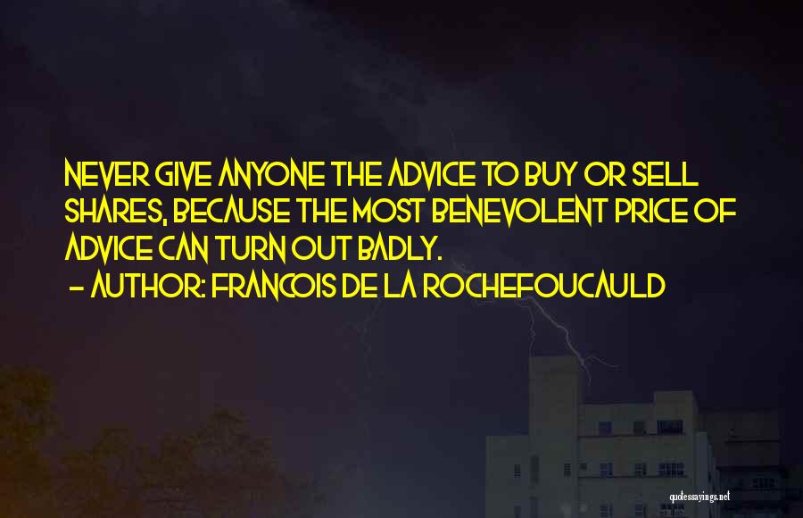 Francois De La Rochefoucauld Quotes: Never Give Anyone The Advice To Buy Or Sell Shares, Because The Most Benevolent Price Of Advice Can Turn Out