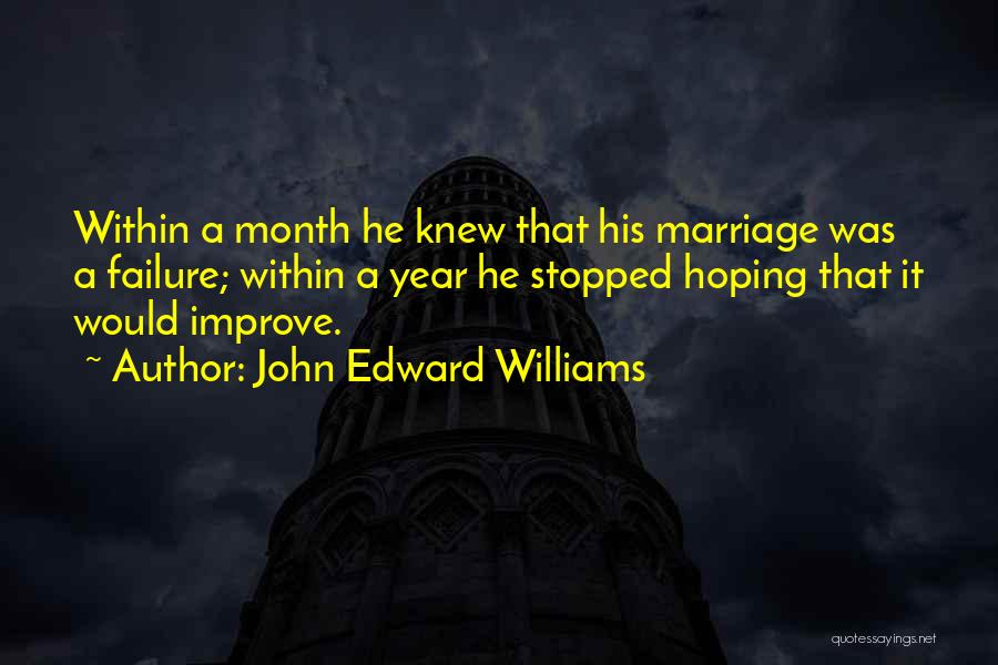 John Edward Williams Quotes: Within A Month He Knew That His Marriage Was A Failure; Within A Year He Stopped Hoping That It Would